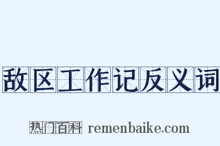 敌区工作记反义词是什么意思的图片